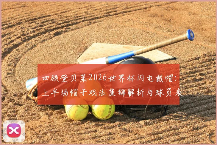 回顾登贝莱2026世界杯闪电戴帽：上半场帽子戏法集锦解析与球员表现深度评价