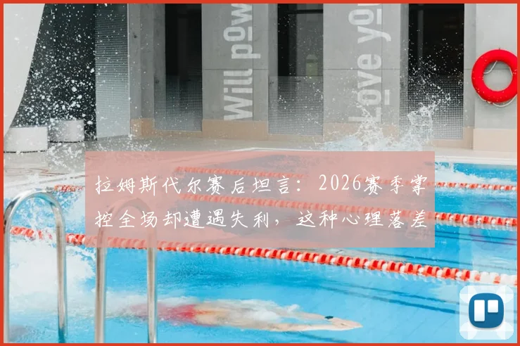 拉姆斯代尔赛后坦言:2026赛季掌控全场却遭遇失利,这种心理落差该如何调整与面对?