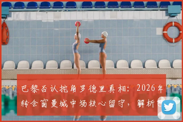 巴黎否认挖角罗德里真相:2026年转会窗曼城中场核心留守,解析巴黎中场B计划目标