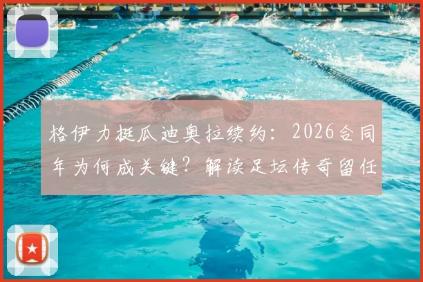 格伊力挺瓜迪奥拉续约：2026合同年为何成关键？解读足坛传奇留任的深层影响