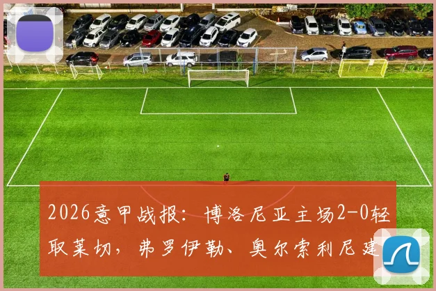2026意甲战报：博洛尼亚主场2-0轻取莱切，弗罗伊勒、奥尔索利尼建功，莱切客场疲软问题凸显