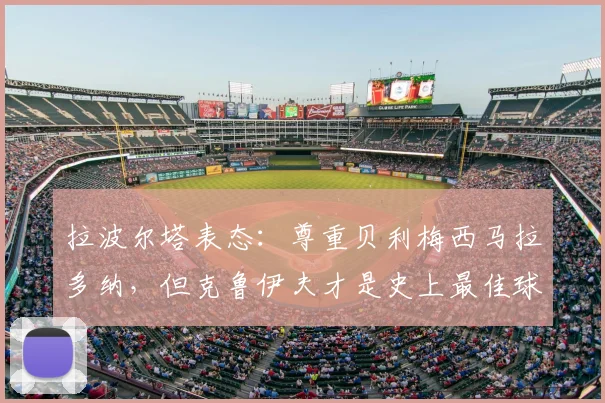 拉波尔塔表态：尊重贝利梅西马拉多纳，但克鲁伊夫才是史上最佳球员，巴萨主席的理由是什么