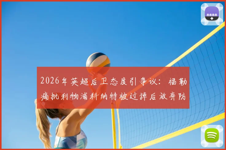 2026年英超后卫态度引争议:福勒痛批利物浦科纳特被过掉后放弃防守,展现失败者心态