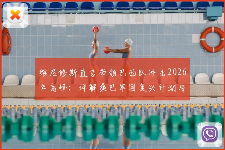 维尼修斯直言带领巴西队冲击2026年高峰:详解桑巴军团复兴计划与内马尔伤情展望