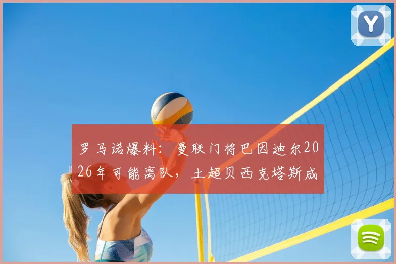 罗马诺爆料:曼联门将巴因迪尔2026年可能离队,土超贝西克塔斯成潜在下家,转会传闻深度分析