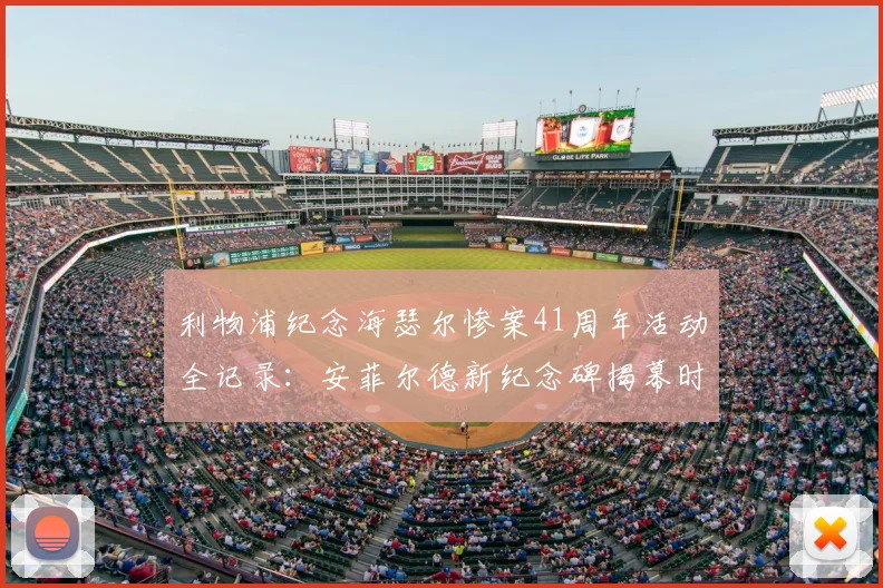 利物浦纪念海瑟尔惨案41周年活动全记录：安菲尔德新纪念碑揭幕时间与参观指南