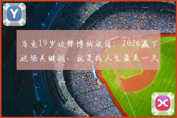 马竞19岁边锋博纳放话：2026赢下这场关键战，就是我人生最美一天，赛后采访透露心声