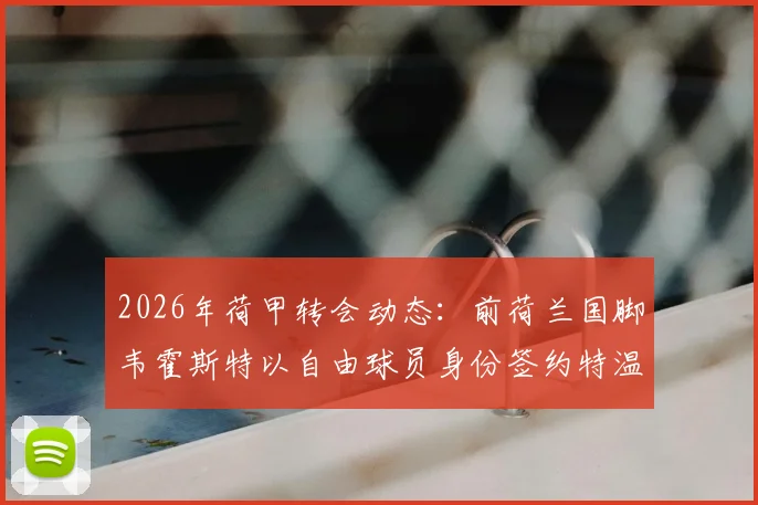 2026年荷甲转会动态：前荷兰国脚韦霍斯特以自由球员身份签约特温特队两年