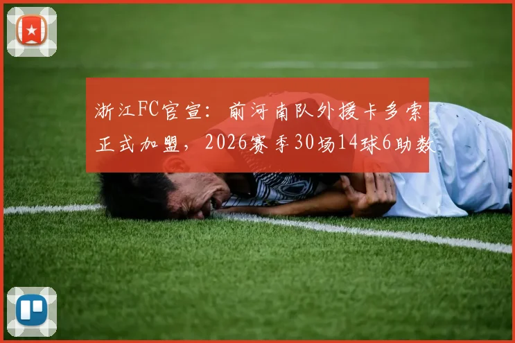 浙江FC官宣:前河南队外援卡多索正式加盟,2026赛季30场14球6助数据解析,他将顶替谁?