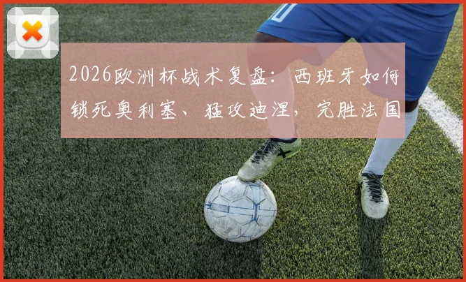 2026欧洲杯战术复盘：西班牙如何锁死奥利塞、猛攻迪涅，完胜法国晋级决赛全解析