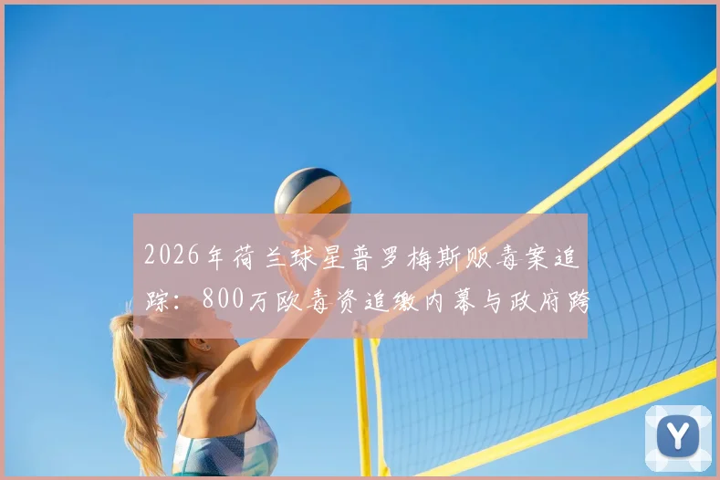 2026年荷兰球星普罗梅斯贩毒案追踪：800万欧毒资追缴内幕与政府跨境追赃全解析，揭示职业体育阴暗面