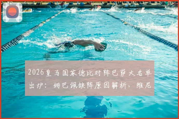 2026皇马国家德比对阵巴萨大名单出炉：姆巴佩缺阵原因解析，维尼修斯领衔锋线，楚阿梅尼坐镇中场关键位置