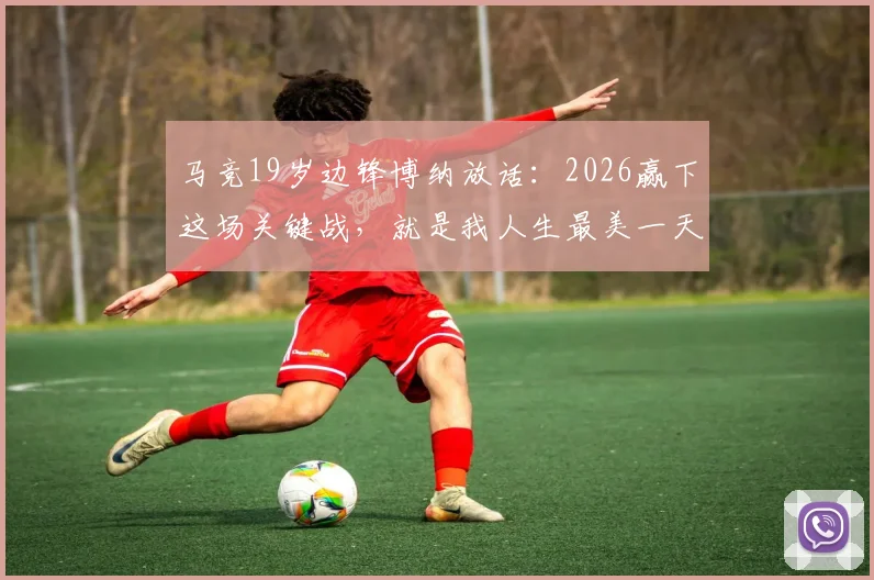 马竞19岁边锋博纳放话：2026赢下这场关键战，就是我人生最美一天，赛后采访透露心声