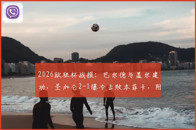 2026欧联杯战报:巴尔德与盖尔建功,圣加仑2-1爆冷击败本菲卡,附全场集锦与关键解析