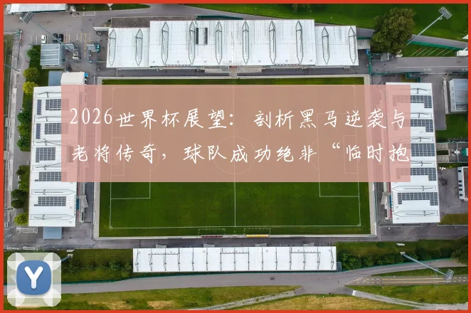2026世界杯展望:剖析黑马逆袭与老将传奇,球队成功绝非“临时抱佛脚”