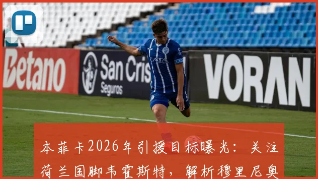 本菲卡2026年引援目标曝光:关注荷兰国脚韦霍斯特,解析穆里尼奥为何欣赏其战术特点